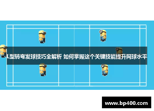 L型转弯发球技巧全解析 如何掌握这个关键技能提升网球水平