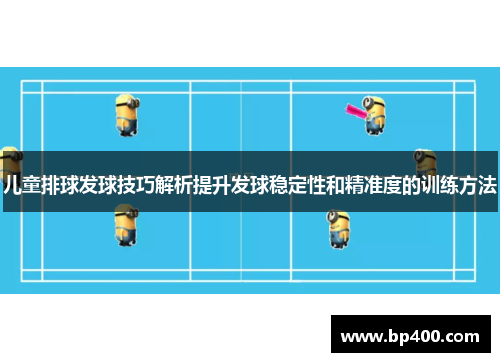 儿童排球发球技巧解析提升发球稳定性和精准度的训练方法