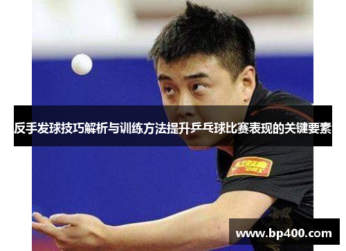 反手发球技巧解析与训练方法提升乒乓球比赛表现的关键要素