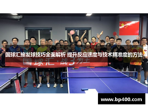 国球汇接发球技巧全面解析 提升反应速度与技术精准度的方法