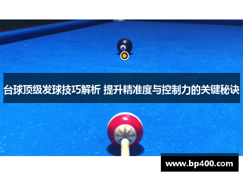 台球顶级发球技巧解析 提升精准度与控制力的关键秘诀