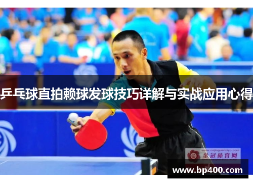 乒乓球直拍赖球发球技巧详解与实战应用心得