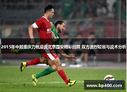 2015年中超重庆力帆迎战北京国安精彩回顾 双方激烈较量与战术分析