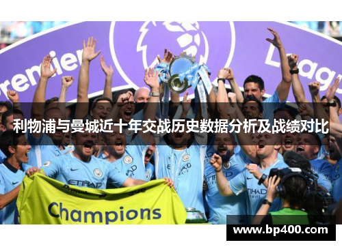 利物浦与曼城近十年交战历史数据分析及战绩对比