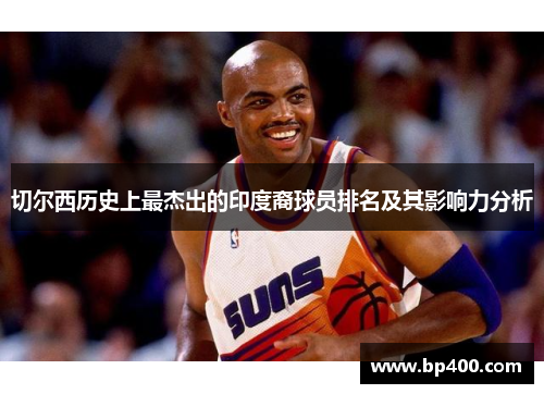 切尔西历史上最杰出的印度裔球员排名及其影响力分析
