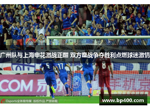 广州队与上海申花激战正酣 双方鏖战争夺胜利点燃球迷激情