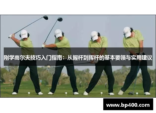 刚学高尔夫技巧入门指南：从握杆到挥杆的基本要领与实用建议