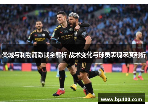 曼城与利物浦激战全解析 战术变化与球员表现深度剖析
