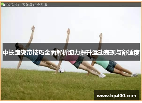 中长跑绑带技巧全面解析助力提升运动表现与舒适度