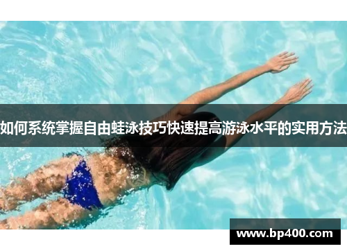 如何系统掌握自由蛙泳技巧快速提高游泳水平的实用方法