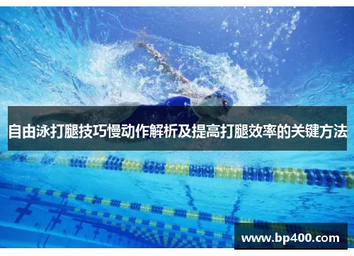 自由泳打腿技巧慢动作解析及提高打腿效率的关键方法