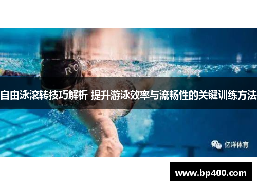 自由泳滚转技巧解析 提升游泳效率与流畅性的关键训练方法