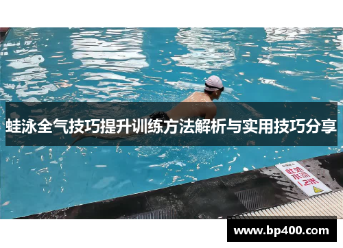 蛙泳全气技巧提升训练方法解析与实用技巧分享