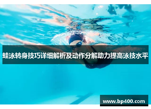 蛙泳转身技巧详细解析及动作分解助力提高泳技水平