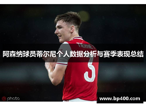 阿森纳球员蒂尔尼个人数据分析与赛季表现总结